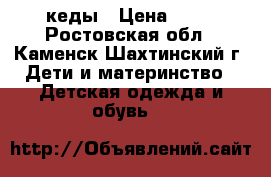 кеды › Цена ­ 50 - Ростовская обл., Каменск-Шахтинский г. Дети и материнство » Детская одежда и обувь   